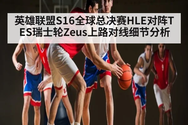 英雄联盟S16全球总决赛HLE对阵TES瑞士轮Zeus上路对线细节分析