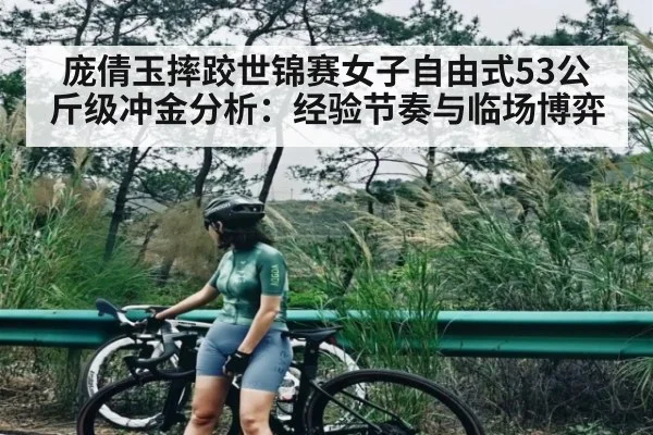 庞倩玉摔跤世锦赛女子自由式53公斤级冲金分析：经验节奏与临场博弈