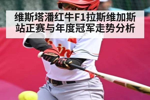 维斯塔潘红牛F1拉斯维加斯站正赛与年度冠军走势分析