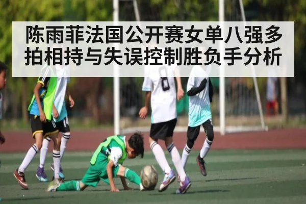 陈雨菲法国公开赛女单八强多拍相持与失误控制胜负手分析